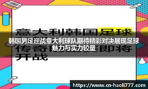 韩国男足迎战意大利球队期待精彩对决展现足球魅力与实力较量